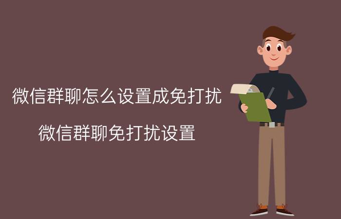 微信群聊怎么设置成免打扰 微信群聊免打扰设置